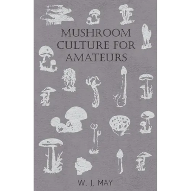 Mushroom Culture for Amateurs: With Full Descriptions for Successful Growth in Houses, Sheds, Cellars, and Pots, on Shelves, and Out of Doors