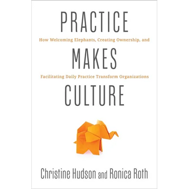Practice Makes Culture: How Welcoming Elephants, Creating Ownership, and Facilitating Daily Practice Transform Organizations