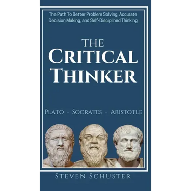The Critical Thinker: The Path To Better Problem Solving, Accurate Decision Making, and Self-Disciplined Thinking