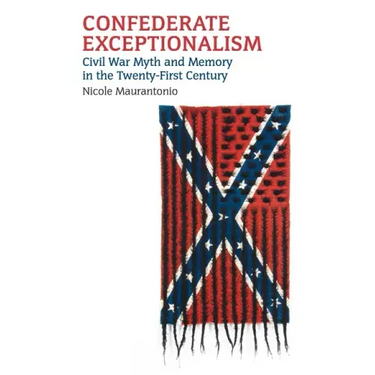 Confederate Exceptionalism: Civil War Myth and Memory in the Twenty-First Century