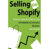Selling on Shopify: How to Create an Online Store & Profitable eCommerce Busines