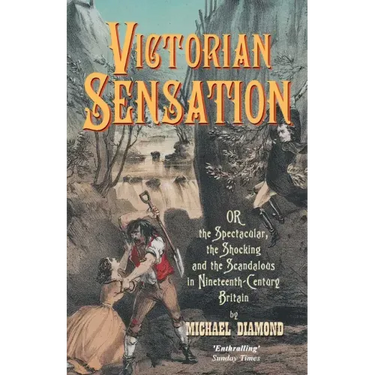 Victorian Sensation: Or, the Spectacular, the Shocking and the Scandalous in Nineteenth-Century Britain