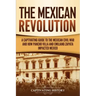 The Mexican Revolution: A Captivating Guide to the Mexican Civil War and How Pancho Villa and Emiliano Zapata Impacted Mexico
