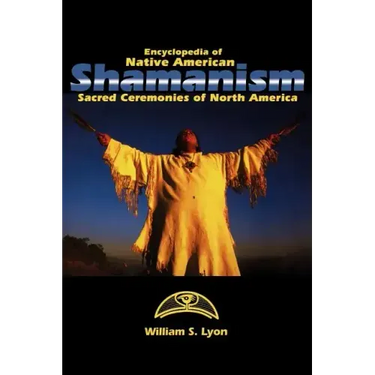 Encyclopedia of Native American Shamanism: Sacred Ceremonies of North America