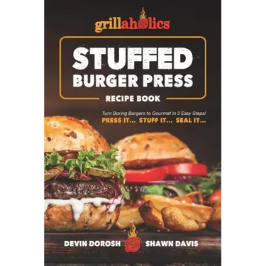 Grillaholics Stuffed Burger Press Recipe Book: Turn Boring Burgers to Gourmet in 3 Easy Steps: Press It, Stuff It, Seal It