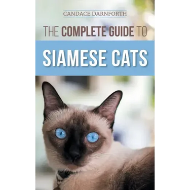 The Complete Guide to Siamese Cats: Selecting, Raising, Training, Feeding, Socializing, and Enriching the Life of Your Siamese Cat