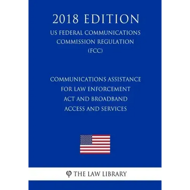 Communications Assistance for Law Enforcement Act and Broadband Access and Services (US Federal Communications Commission Regulation) (FCC) (2018 Edit