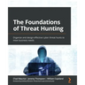 The Foundations of Threat Hunting: Organize and design effective cyber threat hunts to meet business needs