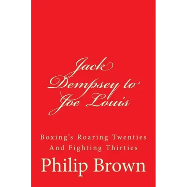 Jack Dempsey to Joe Louis: Boxing's Roaring Twenties And Fighting Thirties