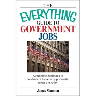 The Everything Guide to Government Jobs: A Complete Handbook to Hundreds of Lucrative Opportunities Across the Nation