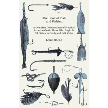 The Book of Fish and Fishing - A Complete Compendium of Practical Advice to Guide Those Who Angle for All Fishes in Fresh and Salt Water