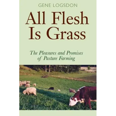 All Flesh Is Grass: The Pleasures and Promises of Pasture Farming