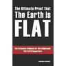 The Ultimate Proof that The Earth is Flat: The Extensive Evidence for the Enlightened Flat Earth Supporters