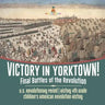 Victory in Yorktown! Final Battles of the Revolution U.S. Revolutionary Period History 4th Grade Children's American Revolution History