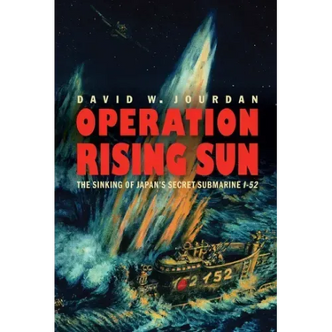 Operation Rising Sun: The Sinking of Japan's Secret Submarine I-52