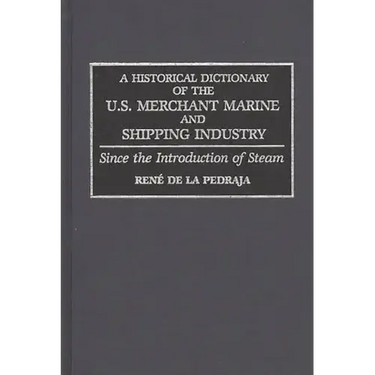 A Historical Dictionary of the U.S. Merchant Marine and Shipping Industry: Since the Introduction of Steam