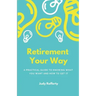 Retirement Your Way: A practical guide to knowing what you want and how to get it