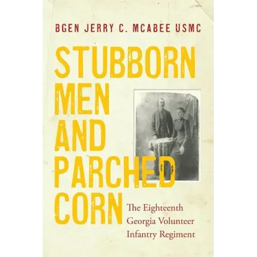 Stubborn Men and Parched Corn: The Eighteenth Georgia Volunteer Infantry Regiment