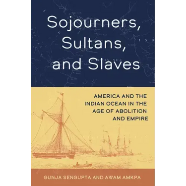 Sojourners, Sultans, and Slaves: America and the Indian Ocean in the Age of Abolition and Empire