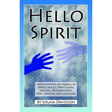 Hello Spirit: Talking to Spirits, Angels, Spirit Guides, Healing, Reincarnation, Orbs, Dowsing and much more
