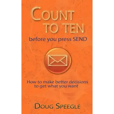 Count to Ten Before You Press Send: How to Make Better Decisions to Get What You Want