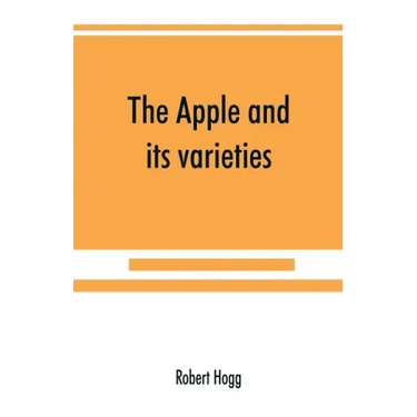 The apple and its varieties: being a history and description of the varieties of apples cultivated in the gardens and orchards of Great Britain