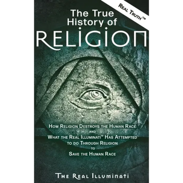 The True History of Religion: How Religion Destroys the Human Race and What the Real Illuminati(TM) Has Attempted to do Through Religion to Save the