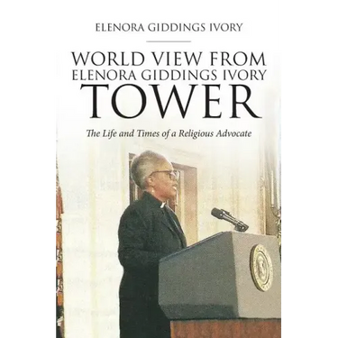 World View From Elenora Giddings Ivory Tower: The Life and Times of a Religious Advocate