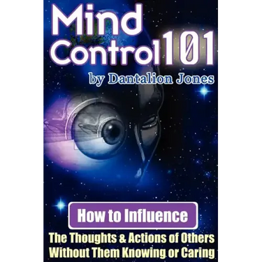 Mind Control 101 - How to Influence the Thoughts and Actions of Others Without Them Knowing or Caring