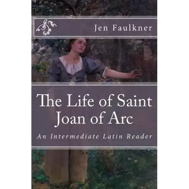 The Life of Saint Joan of Arc: An Intermediate Latin Reader