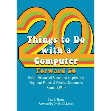 Twenty Things to Do with a Computer Forward 50: Future Visions of Education Inspired by Seymour Papert and Cynthia Solomon's Seminal Work