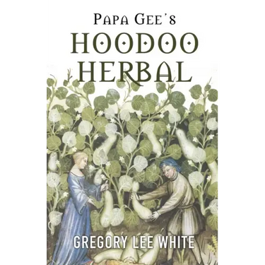 Papa Gee's Hoodoo Herbal: The Magic of Herbs, Roots, and Minerals in the Hoodoo Tradition