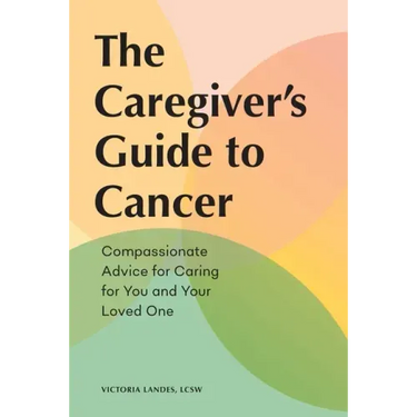 The Caregiver's Guide to Cancer: Compassionate Advice for Caring for You and Your Loved One