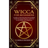 Wicca for Beginners: A Guide to Cultivating Real Wiccan Beliefs (Useful for Improving Your and Your Loved Health and Happiness)