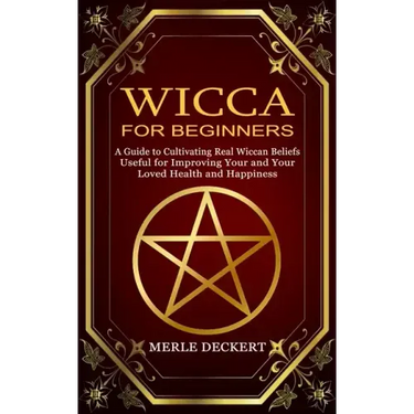 Wicca for Beginners: A Guide to Cultivating Real Wiccan Beliefs (Useful for Improving Your and Your Loved Health and Happiness)