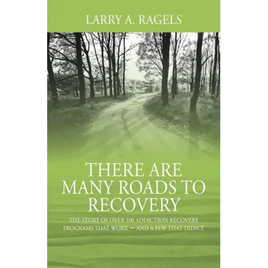 There Are Many Roads to Recovery: The Story of Over 100 Addiction Recovery Programs That Work --- and a Few That Didn't