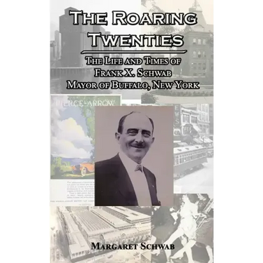 The Roaring Twenties: The Life and Times of Frank X. Schwab Mayor of Buffalo, New York