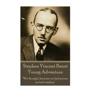 The Poetry of Stephen Vincent Benet - Young Adventure: "We thought, because we had power, we had wisdom."