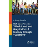 A Study Guide for Rebecca West's "Black Lamb and Grey Falcon: A Journey Through Yugoslavia"