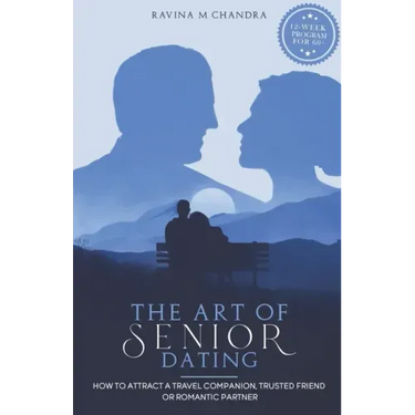 The Art of Senior Dating: How to Attract a Travel Companion, Trusted Friend or Romantic Partner