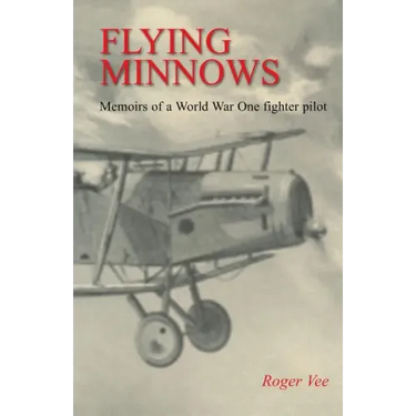 Flying Minnows: Memoirs of a World War One fighter pilot, from training in Canada to the Front Line, 1917 - 1918
