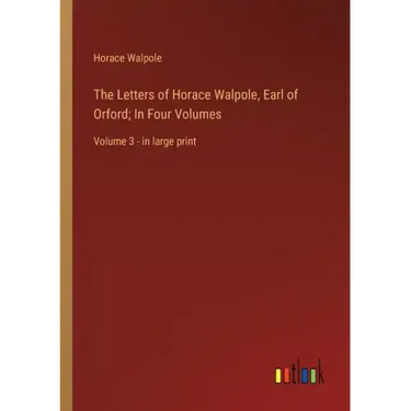 The Letters of Horace Walpole, Earl of Orford; In Four Volumes: Volume 3 - in large print