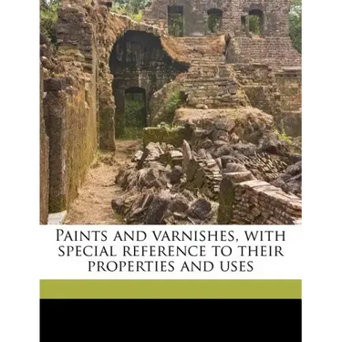 Paints and Varnishes, with Special Reference to Their Properties and Uses