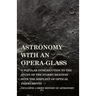 Astronomy with An Opera-Glass - A Popular introduction to the Study of the Starry Heavens with the Simplest of Optical Instruments - Including a Brief
