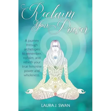 Reclaim Your Power: A journey through archetypes to remember, reclaim, and rebirth your true feminine power and wholeness