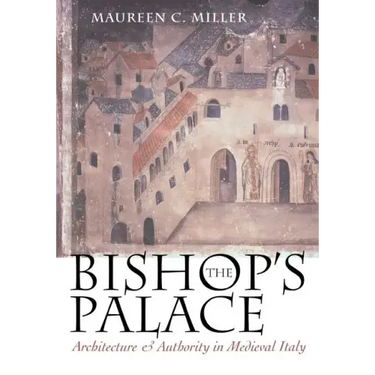 The Bishop's Palace: Architecture and Authority in Medieval Italy