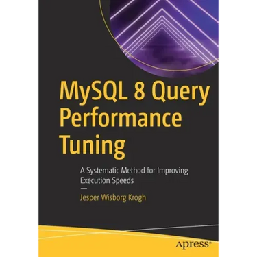MySQL 8 Query Performance Tuning: A Systematic Method for Improving Execution Speeds