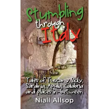 Stumbling through Italy: Tales of Tuscany, Sicily, Sardinia, Apulia, Calabria and places in-between