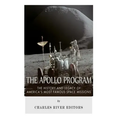 The Apollo Program: The History and Legacy of America's Most Famous Space Missions