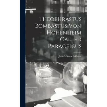 Theophrastus Bombastus von Hohenheim Called Paracelsus